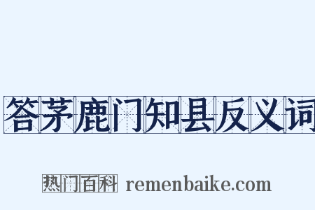 答茅鹿门知县反义词是什么意思的图片